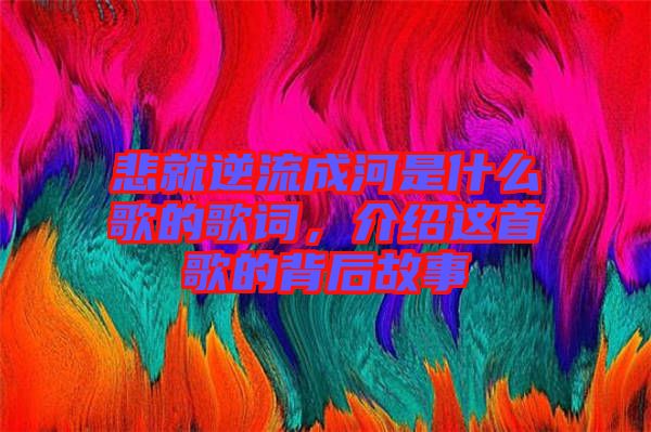 悲就逆流成河是什么歌的歌詞，介紹這首歌的背后故事