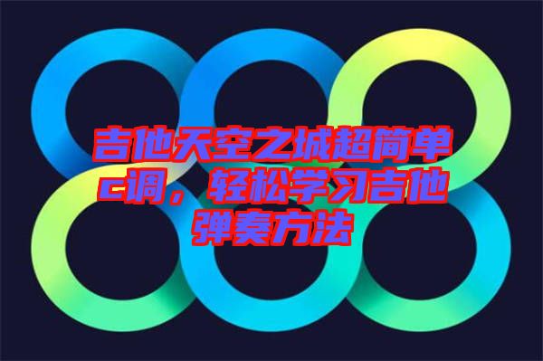吉他天空之城超簡單c調(diào)，輕松學(xué)習(xí)吉他彈奏方法
