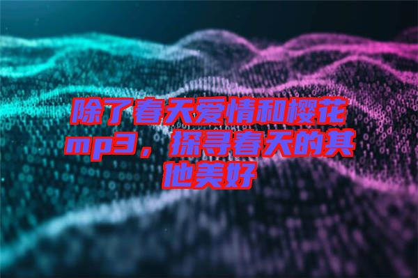 除了春天愛情和櫻花mp3，探尋春天的其他美好