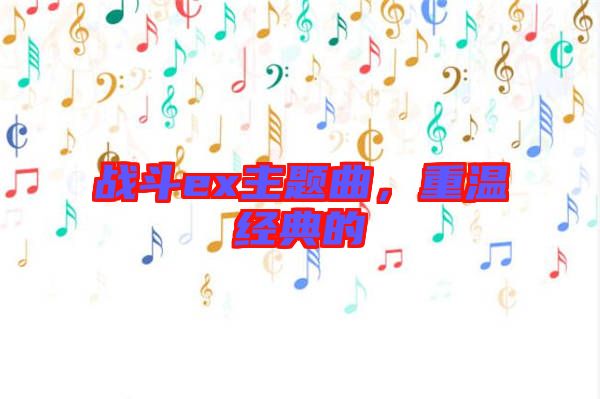 戰(zhàn)斗ex主題曲，重溫經典的