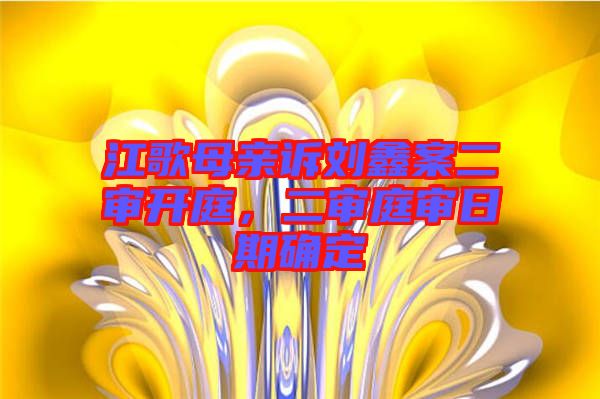 江歌母親訴劉鑫案二審開庭，二審?fù)徣掌诖_定