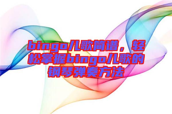 bingo兒歌簡(jiǎn)譜，輕松掌握bingo兒歌的鋼琴?gòu)椬喾椒? width=