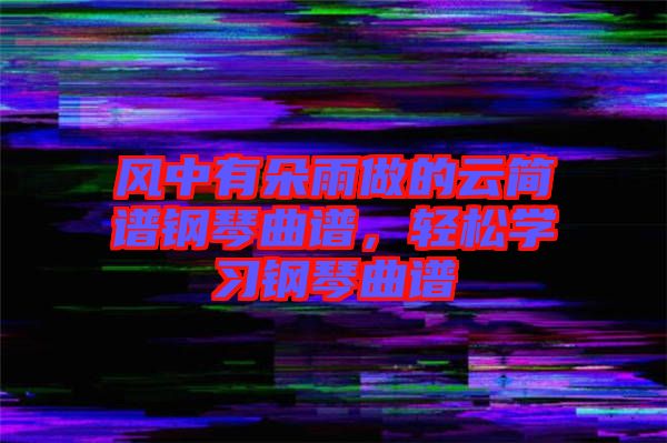 風(fēng)中有朵雨做的云簡(jiǎn)譜鋼琴曲譜，輕松學(xué)習(xí)鋼琴曲譜