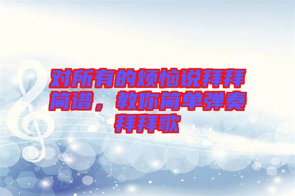 對所有的煩惱說拜拜簡譜，教你簡單彈奏拜拜歌