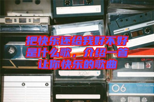 把快樂還給我好不好是什么歌，介紹一首讓你快樂的歌曲