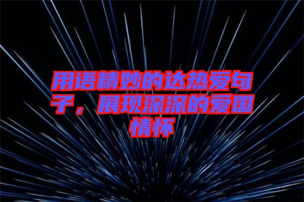 用語精妙的達熱愛句子，展現(xiàn)深深的愛國情懷