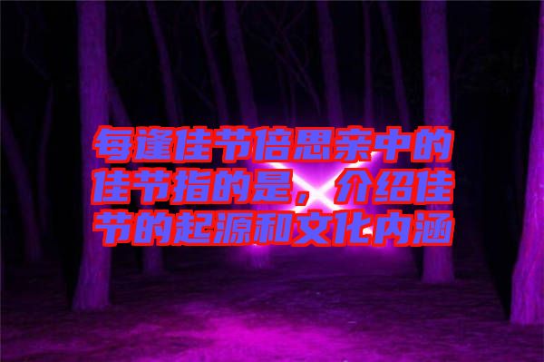 每逢佳節(jié)倍思親中的佳節(jié)指的是，介紹佳節(jié)的起源和文化內(nèi)涵