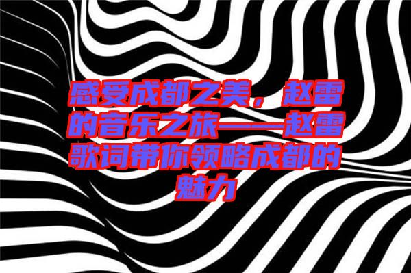 感受成都之美，趙雷的音樂之旅——趙雷歌詞帶你領(lǐng)略成都的魅力