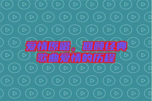 愛情原唱，回顧經(jīng)典歌曲愛情的歷程