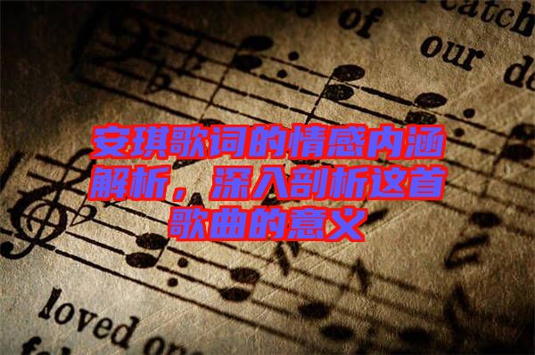 安琪歌詞的情感內(nèi)涵解析，深入剖析這首歌曲的意義