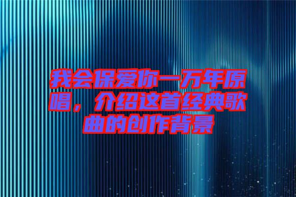 我會保愛你一萬年原唱，介紹這首經(jīng)典歌曲的創(chuàng)作背景