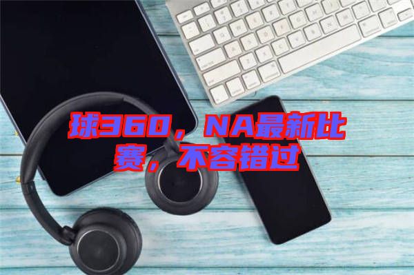 球360，NA最新比賽，不容錯(cuò)過
