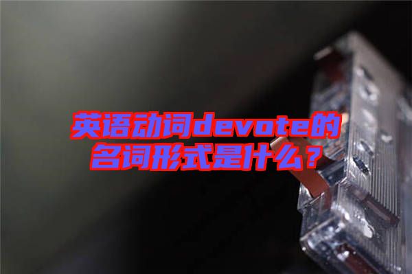 英語(yǔ)動(dòng)詞devote的名詞形式是什么？