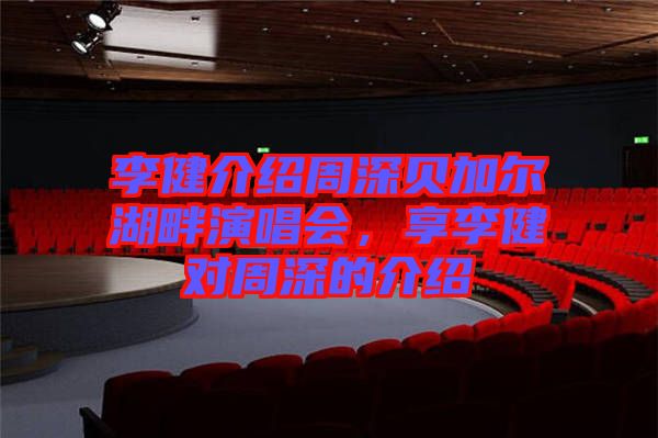 李健介紹周深貝加爾湖畔演唱會，享李健對周深的介紹