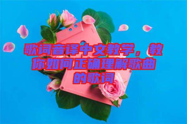 歌詞音譯中文教學(xué)，教你如何正確理解歌曲的歌詞