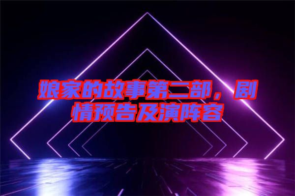 娘家的故事第二部，劇情預告及演陣容