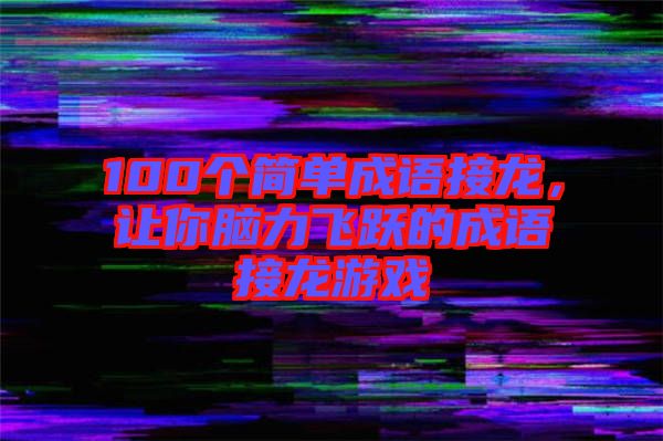 100個簡單成語接龍，讓你腦力飛躍的成語接龍游戲