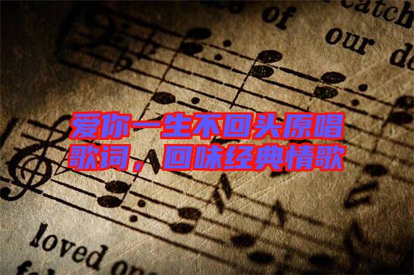 愛你一生不回頭原唱歌詞，回味經(jīng)典情歌