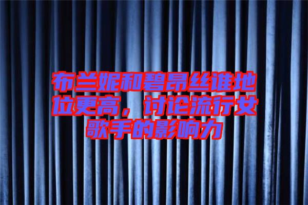 布蘭妮和碧昂絲誰(shuí)地位更高，討論流行女歌手的影響力