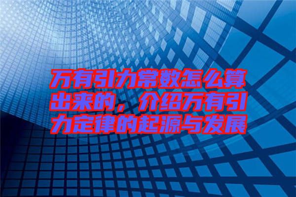 萬有引力常數(shù)怎么算出來的，介紹萬有引力定律的起源與發(fā)展
