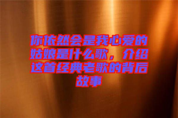 你依然會(huì)是我心愛的姑娘是什么歌，介紹這首經(jīng)典老歌的背后故事