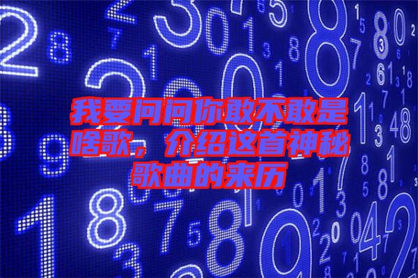 我要問問你敢不敢是啥歌，介紹這首神秘歌曲的來歷