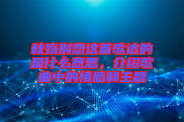 秋殤別戀這首歌達的是什么意思，介紹歌曲中的情感和主題