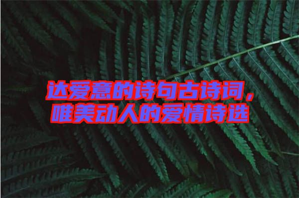 達(dá)愛意的詩(shī)句古詩(shī)詞，唯美動(dòng)人的愛情詩(shī)選