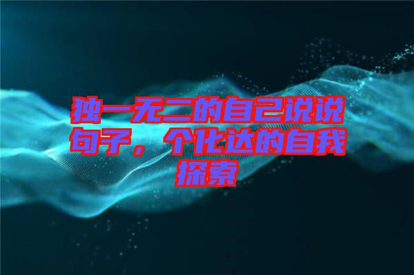 獨(dú)一無(wú)二的自己說(shuō)說(shuō)句子，個(gè)化達(dá)的自我探索