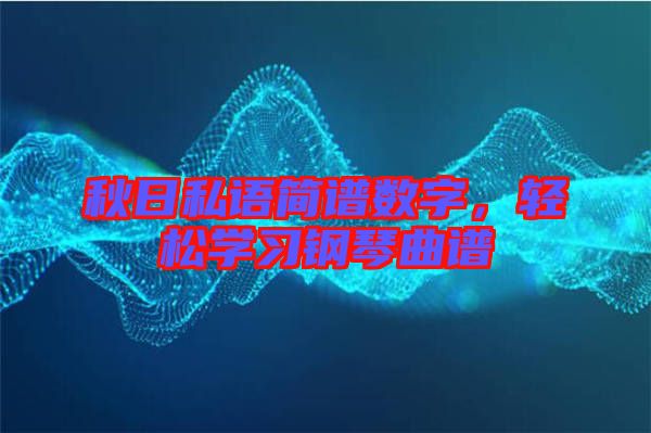 秋日私語簡譜數(shù)字，輕松學(xué)習(xí)鋼琴曲譜