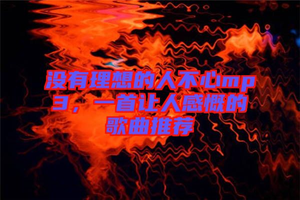 沒有理想的人不心mp3，一首讓人感慨的歌曲推薦