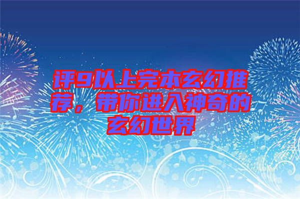 評9以上完本玄幻推薦，帶你進(jìn)入神奇的玄幻世界