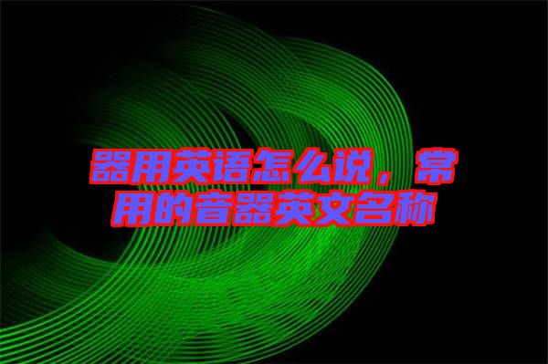 器用英語怎么說，常用的音器英文名稱