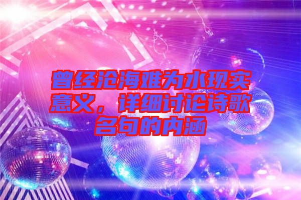 曾經(jīng)滄海難為水現(xiàn)實意義，詳細討論詩歌名句的內(nèi)涵