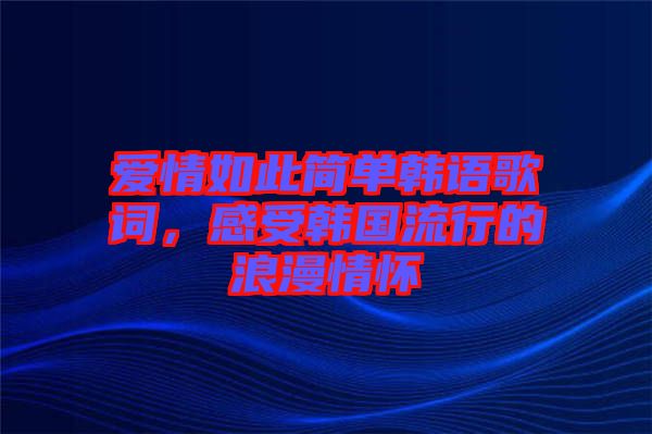 愛情如此簡(jiǎn)單韓語(yǔ)歌詞，感受韓國(guó)流行的浪漫情懷
