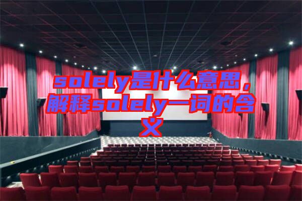 solely是什么意思，解釋solely一詞的含義