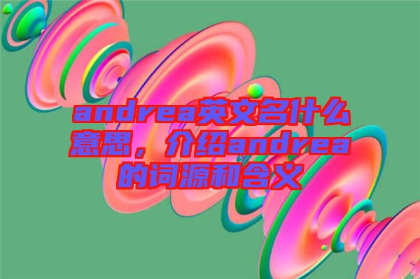 andrea英文名什么意思，介紹andrea的詞源和含義
