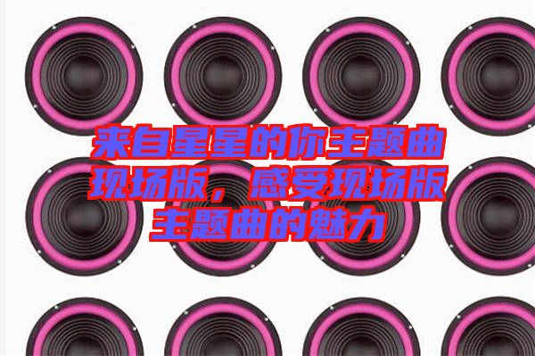 來自星星的你主題曲現(xiàn)場(chǎng)版，感受現(xiàn)場(chǎng)版主題曲的魅力