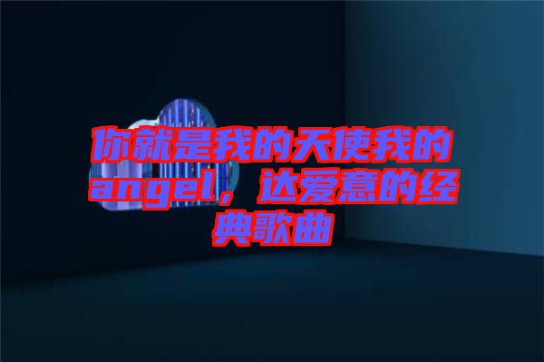 你就是我的天使我的angel，達(dá)愛意的經(jīng)典歌曲