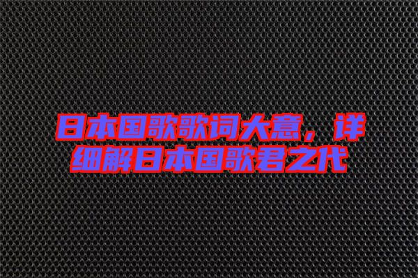 日本國歌歌詞大意，詳細(xì)解日本國歌君之代