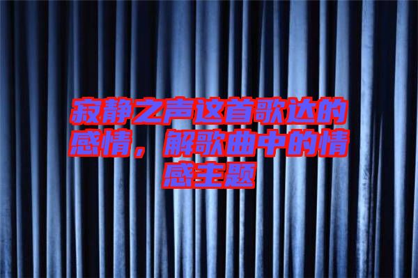 寂靜之聲這首歌達(dá)的感情，解歌曲中的情感主題