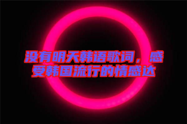 沒有明天韓語(yǔ)歌詞，感受韓國(guó)流行的情感達(dá)