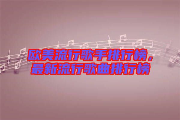 歐美流行歌手排行榜，最新流行歌曲排行榜