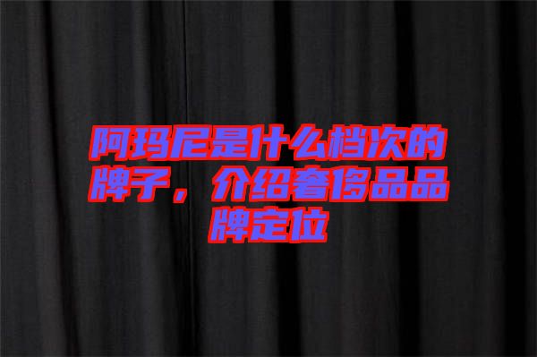 阿瑪尼是什么檔次的牌子，介紹奢侈品品牌定位