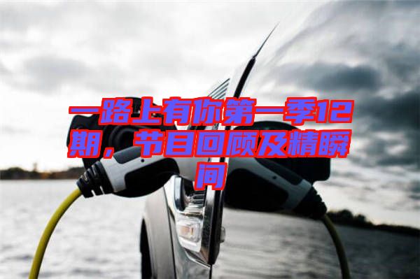 一路上有你第一季12期，節(jié)目回顧及精瞬間