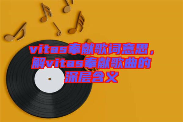vitas奉獻歌詞意思，解vitas奉獻歌曲的深層含義
