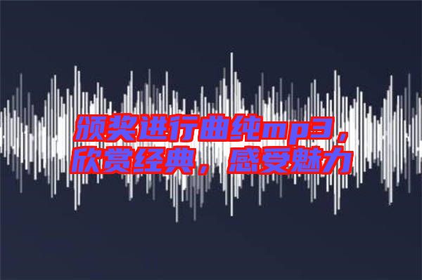 頒獎進(jìn)行曲純mp3，欣賞經(jīng)典，感受魅力