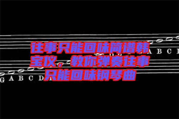 往事只能回味簡譜韓寶儀，教你彈奏往事只能回味鋼琴曲