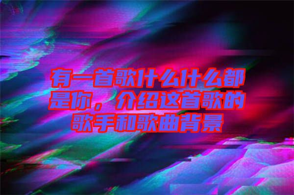 有一首歌什么什么都是你，介紹這首歌的歌手和歌曲背景