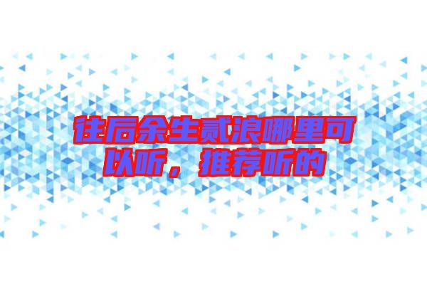 往后余生貳浪哪里可以聽，推薦聽的